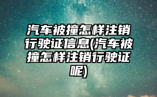 汽車被撞怎樣注銷行駛證信息(汽車被撞怎樣注銷行駛證呢)