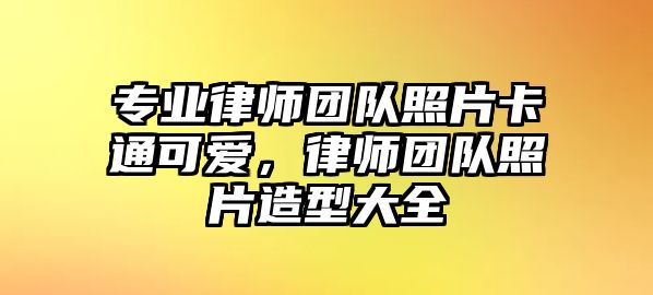 專業(yè)律師團隊照片卡通可愛，律師團隊照片造型大全