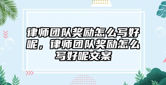 律師團隊獎勵怎么寫好呢，律師團隊獎勵怎么寫好呢文案