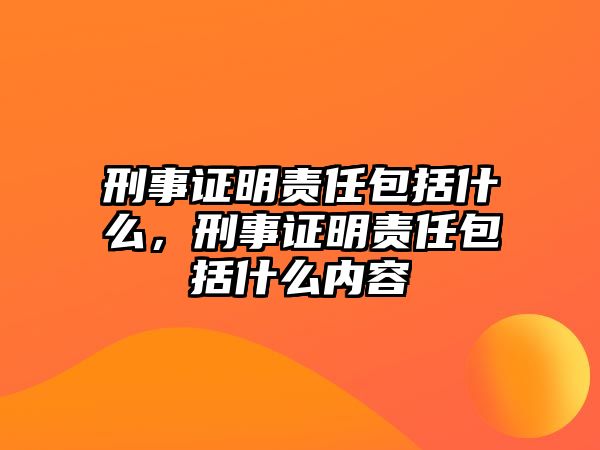 刑事證明責任包括什么，刑事證明責任包括什么內容