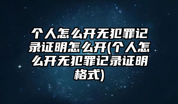 個(gè)人怎么開無犯罪記錄證明怎么開(個(gè)人怎么開無犯罪記錄證明格式)