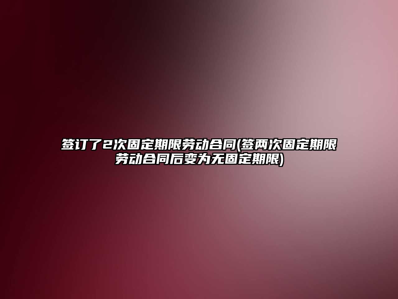 簽訂了2次固定期限勞動合同(簽兩次固定期限勞動合同后變為無固定期限)