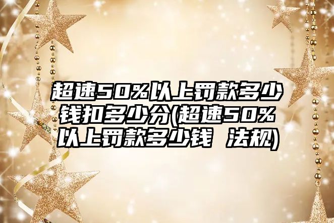 超速50%以上罰款多少錢扣多少分(超速50%以上罰款多少錢 法規(guī))