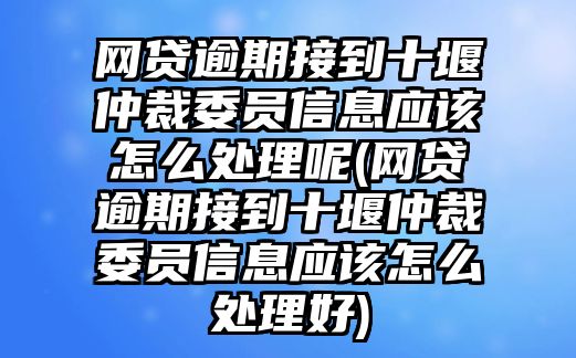 網貸逾期接到十堰仲裁委員信息應該怎么處理呢(網貸逾期接到十堰仲裁委員信息應該怎么處理好)