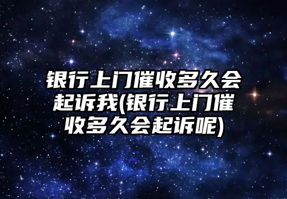 銀行上門催收多久會起訴我(銀行上門催收多久會起訴呢)