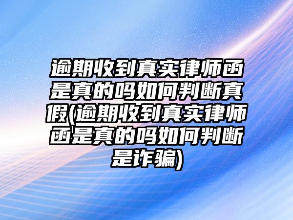 逾期收到真實律師函是真的嗎如何判斷真假(逾期收到真實律師函是真的嗎如何判斷是詐騙)