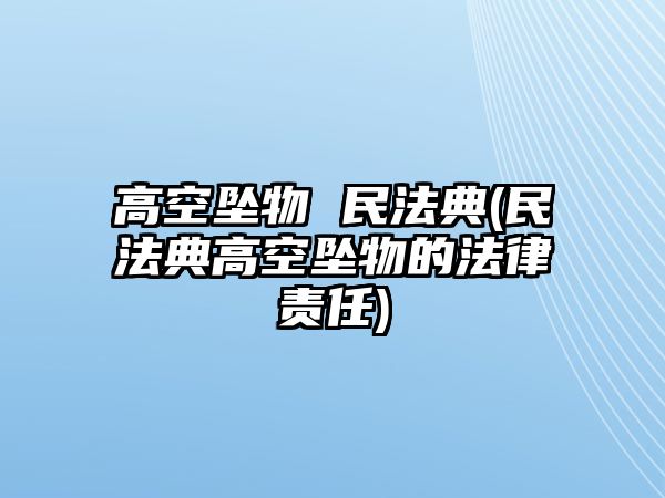 高空墜物 民法典(民法典高空墜物的法律責任)