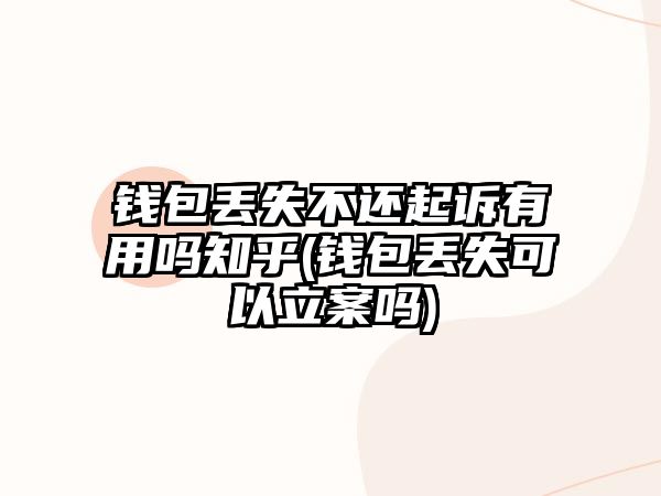 錢包丟失不還起訴有用嗎知乎(錢包丟失可以立案嗎)