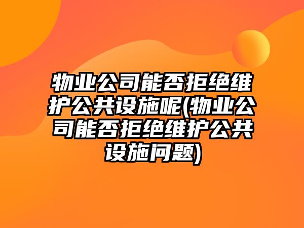 物業公司能否拒絕維護公共設施呢(物業公司能否拒絕維護公共設施問題)