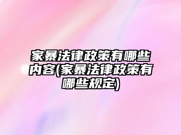 家暴法律政策有哪些內容(家暴法律政策有哪些規(guī)定)