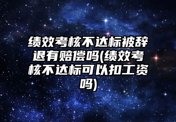 績(jī)效考核不達(dá)標(biāo)被辭退有賠償嗎(績(jī)效考核不達(dá)標(biāo)可以扣工資嗎)