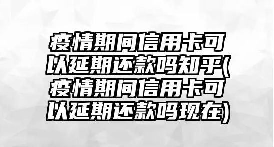 疫情期間信用卡可以延期還款嗎知乎(疫情期間信用卡可以延期還款嗎現(xiàn)在)