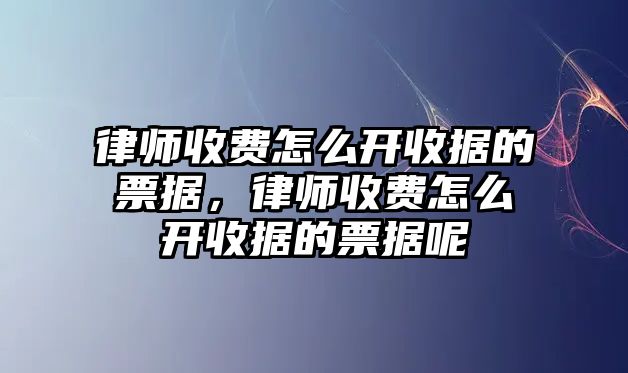 律師收費怎么開收據的票據，律師收費怎么開收據的票據呢