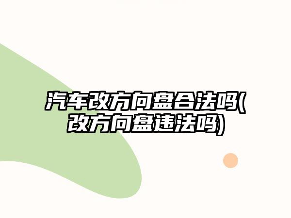 汽車改方向盤合法嗎(改方向盤違法嗎)