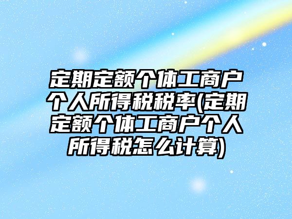 定期定額個體工商戶個人所得稅稅率(定期定額個體工商戶個人所得稅怎么計算)