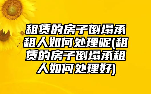 租賃的房子倒塌承租人如何處理呢(租賃的房子倒塌承租人如何處理好)