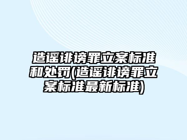 造謠誹謗罪立案標(biāo)準(zhǔn)和處罰(造謠誹謗罪立案標(biāo)準(zhǔn)最新標(biāo)準(zhǔn))