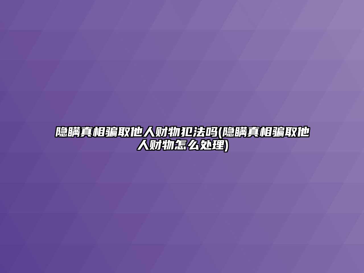 隱瞞真相騙取他人財物犯法嗎(隱瞞真相騙取他人財物怎么處理)