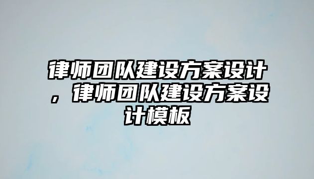 律師團隊建設方案設計，律師團隊建設方案設計模板