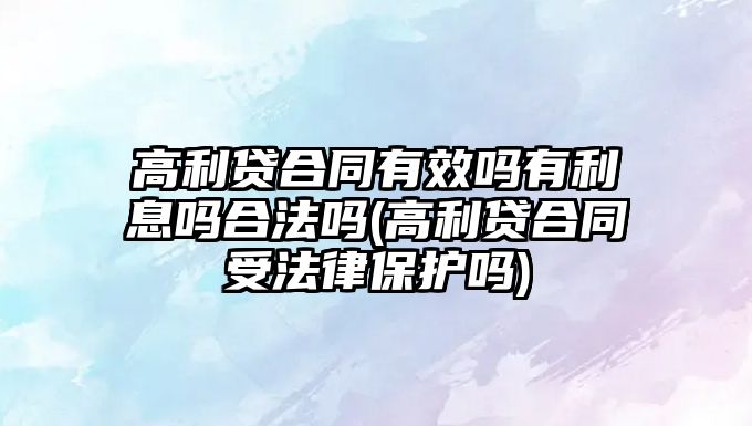 高利貸合同有效嗎有利息嗎合法嗎(高利貸合同受法律保護嗎)