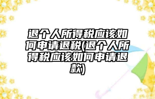 退個(gè)人所得稅應(yīng)該如何申請退稅(退個(gè)人所得稅應(yīng)該如何申請退款)