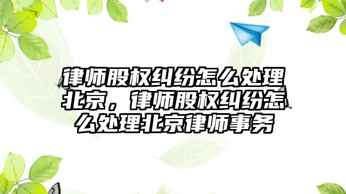 律師股權糾紛怎么處理北京，律師股權糾紛怎么處理北京律師事務