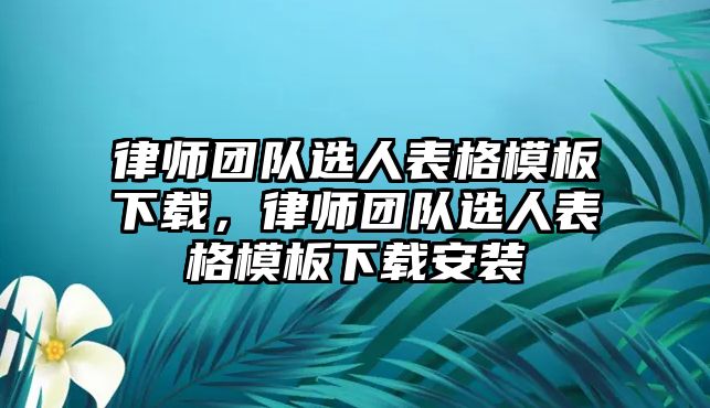 律師團隊選人表格模板下載，律師團隊選人表格模板下載安裝