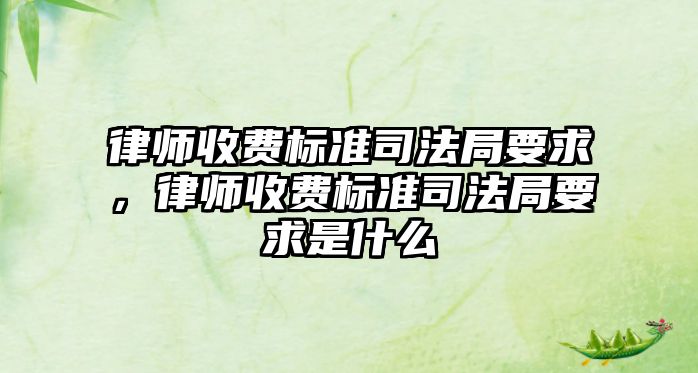 律師收費標準司法局要求，律師收費標準司法局要求是什么