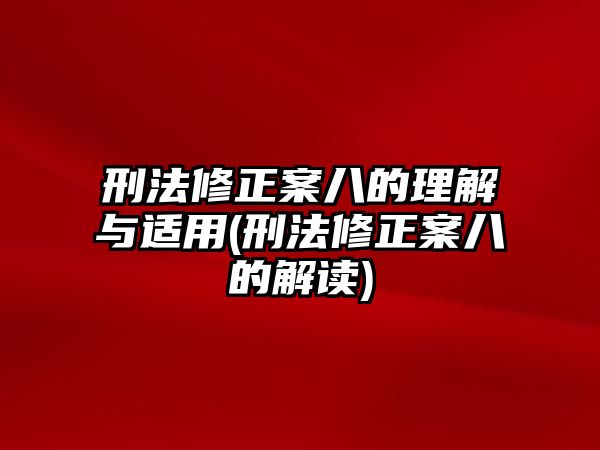 刑法修正案八的理解與適用(刑法修正案八的解讀)