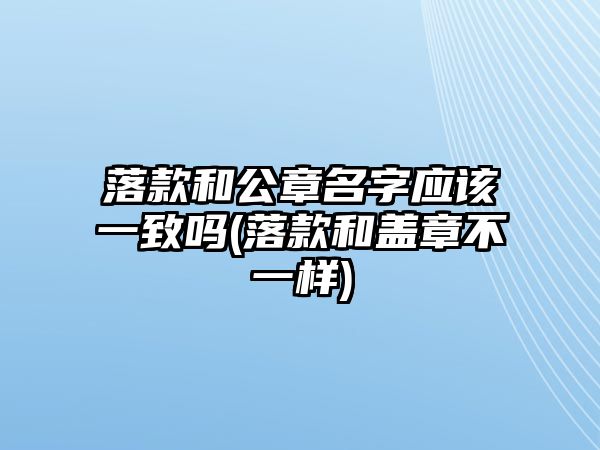 落款和公章名字應該一致嗎(落款和蓋章不一樣)