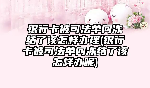 銀行卡被司法單向凍結了該怎樣辦理(銀行卡被司法單向凍結了該怎樣辦呢)