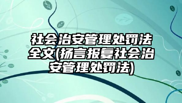 社會治安管理處罰法全文(揚(yáng)言報(bào)復(fù)社會治安管理處罰法)