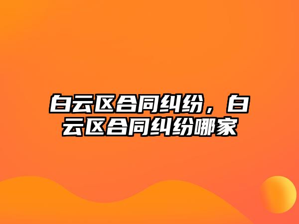 白云區(qū)合同糾紛，白云區(qū)合同糾紛哪家