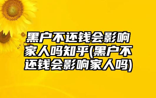 黑戶不還錢會(huì)影響家人嗎知乎(黑戶不還錢會(huì)影響家人嗎)