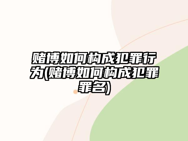 賭博如何構成犯罪行為(賭博如何構成犯罪罪名)