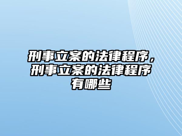 刑事立案的法律程序，刑事立案的法律程序有哪些