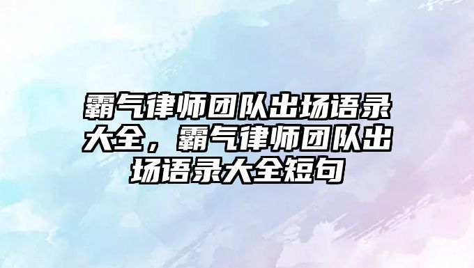 霸氣律師團隊出場語錄大全，霸氣律師團隊出場語錄大全短句