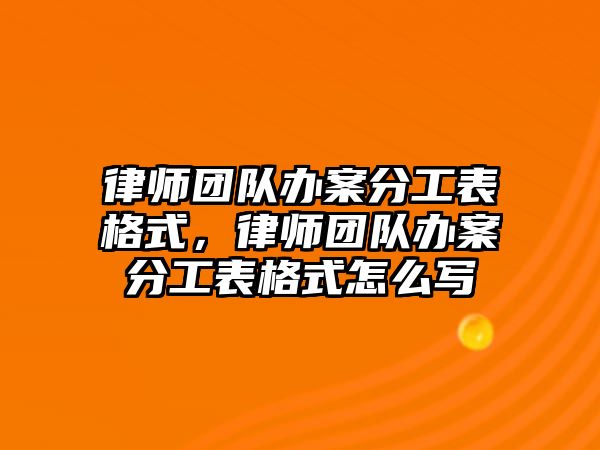 律師團隊辦案分工表格式，律師團隊辦案分工表格式怎么寫