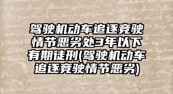 駕駛機動車追逐競駛情節惡劣處3年以下有期徒刑(駕駛機動車追逐競駛情節惡劣)