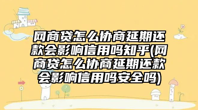 網商貸怎么協商延期還款會影響信用嗎知乎(網商貸怎么協商延期還款會影響信用嗎安全嗎)