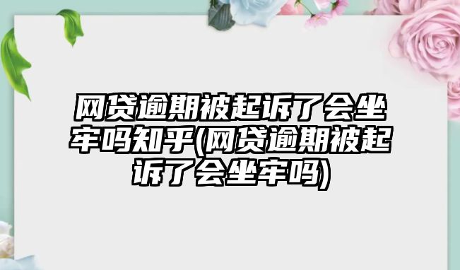 網(wǎng)貸逾期被起訴了會(huì)坐牢嗎知乎(網(wǎng)貸逾期被起訴了會(huì)坐牢嗎)