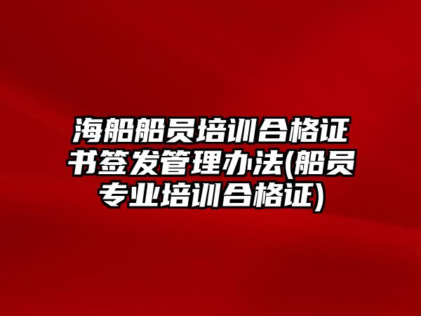 海船船員培訓(xùn)合格證書簽發(fā)管理辦法(船員專業(yè)培訓(xùn)合格證)