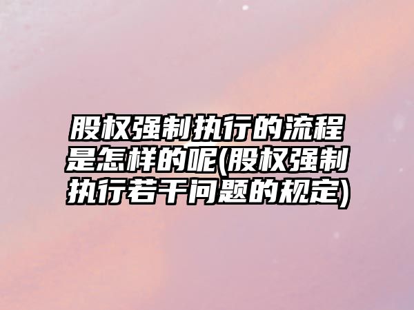 股權強制執行的流程是怎樣的呢(股權強制執行若干問題的規定)