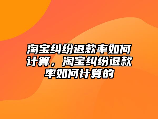 淘寶糾紛退款率如何計算，淘寶糾紛退款率如何計算的