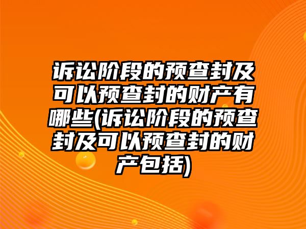 訴訟階段的預查封及可以預查封的財產(chǎn)有哪些(訴訟階段的預查封及可以預查封的財產(chǎn)包括)