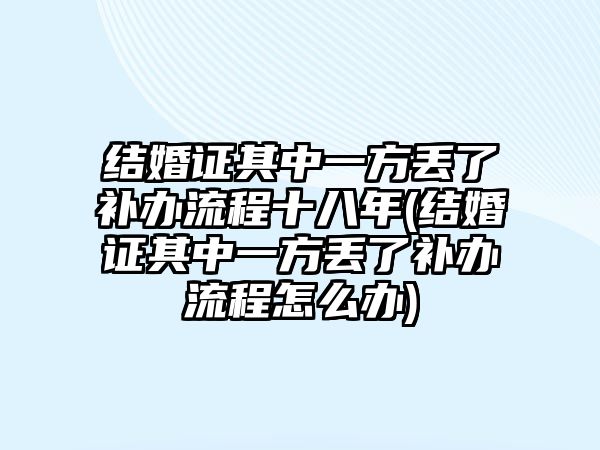 結婚證其中一方丟了補辦流程十八年(結婚證其中一方丟了補辦流程怎么辦)