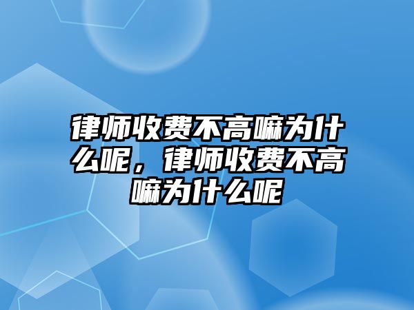 律師收費(fèi)不高嘛為什么呢，律師收費(fèi)不高嘛為什么呢