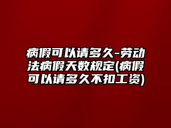 病假可以請多久-勞動法病假天數(shù)規(guī)定(病假可以請多久不扣工資)