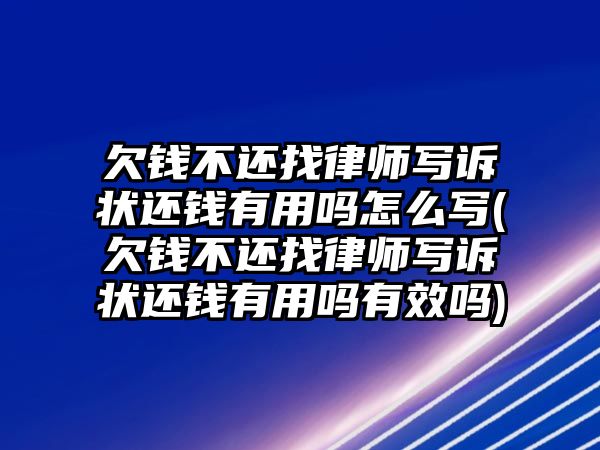 欠錢不還找律師寫訴狀還錢有用嗎怎么寫(欠錢不還找律師寫訴狀還錢有用嗎有效嗎)