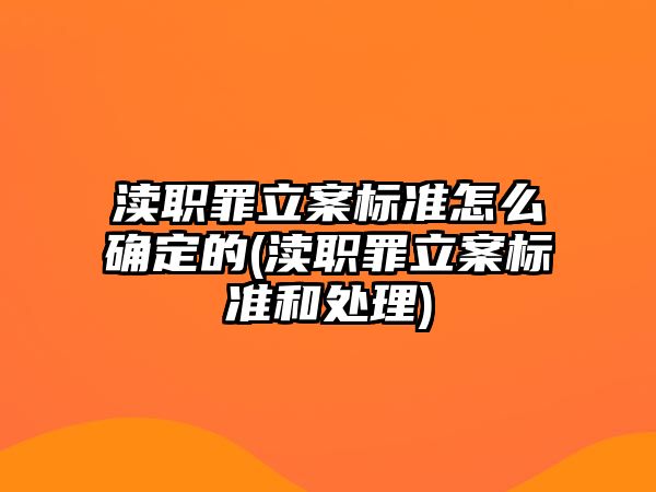 瀆職罪立案標(biāo)準(zhǔn)怎么確定的(瀆職罪立案標(biāo)準(zhǔn)和處理)